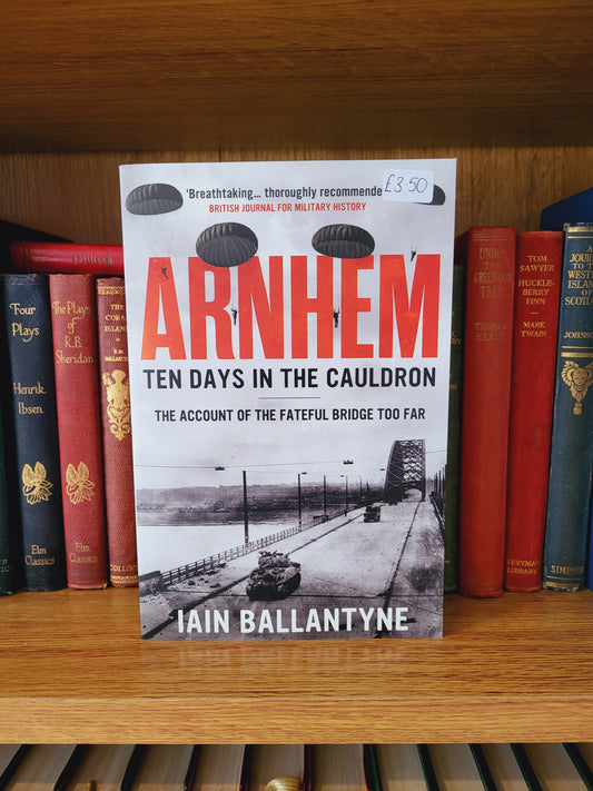 Arnhem: Ten Days in the Cauldron - Ian Ballantyne