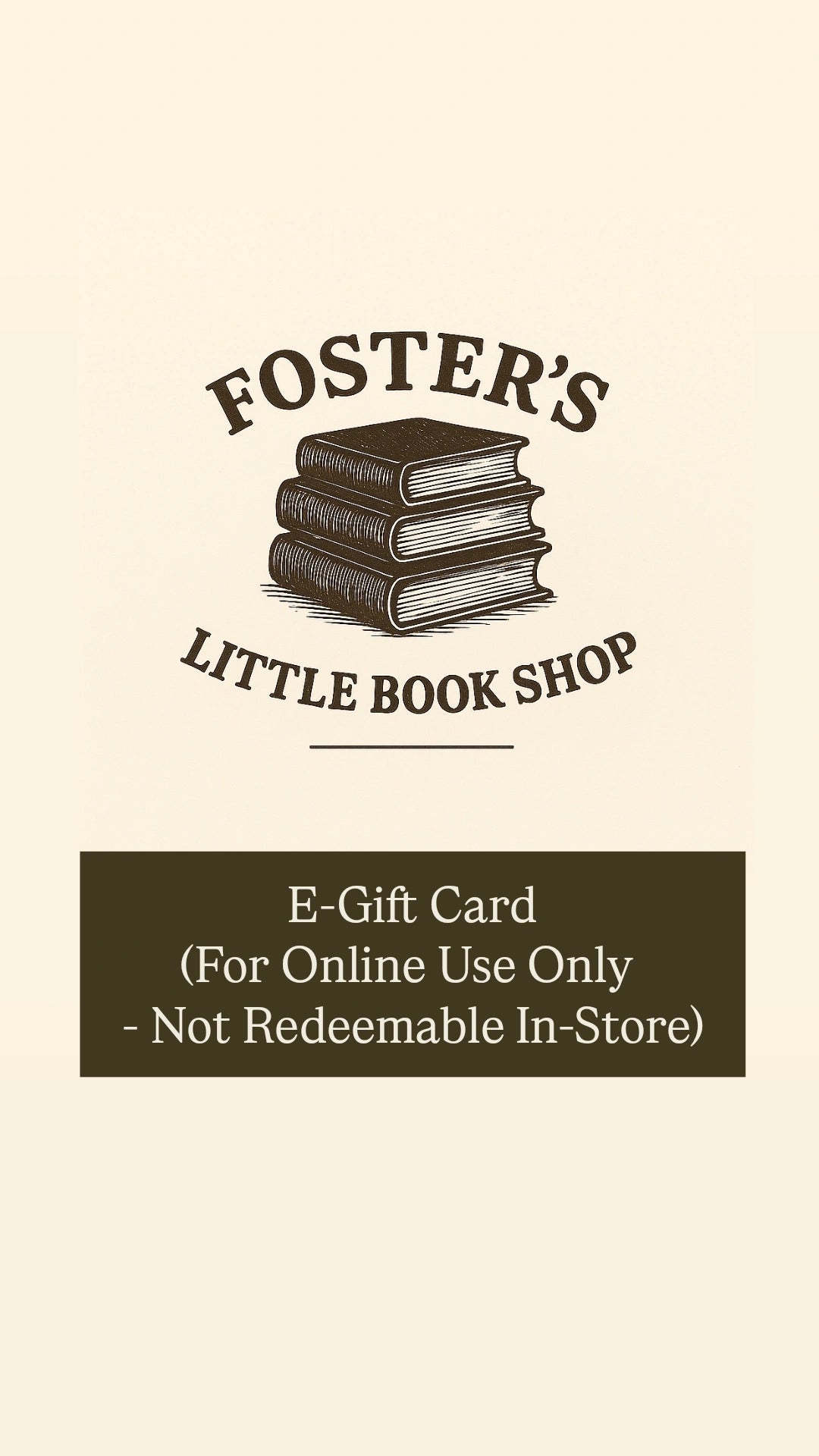 Foster's Little Book Shop E-Gift Card (For Online Use Only - Not Redeemable In-Store)